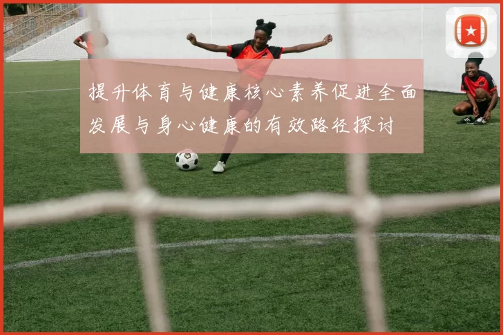 提升体育与健康核心素养促进全面发展与身心健康的有效路径探讨