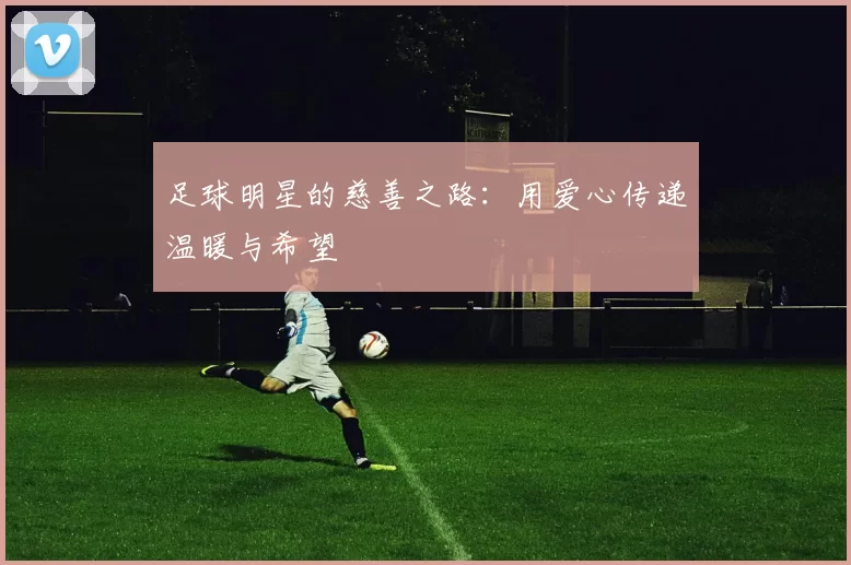 足球明星的慈善之路：用爱心传递温暖与希望