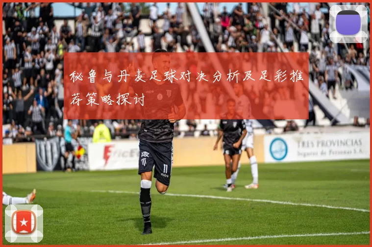 秘鲁与丹麦足球对决分析及足彩推荐策略探讨